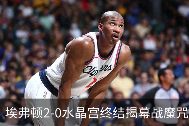 埃弗顿2-0水晶宫终结揭幕战魔咒