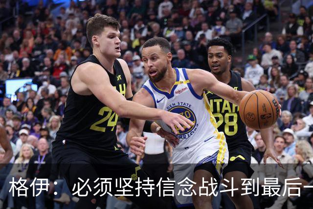 格伊：必须坚持信念战斗到最后一刻，当局面不顺时就要不断坚持